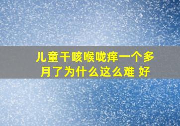 儿童干咳喉咙痒一个多月了为什么这么难 好